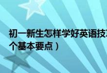 初一新生怎样学好英语技巧（指点：初一新生学好英语的五个基本要点）