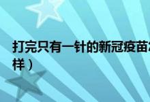 打完只有一针的新冠疫苗怎么样（只打一针的新冠疫苗怎么样）