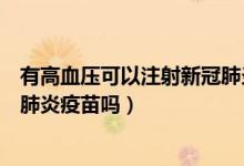 有高血压可以注射新冠肺炎疫苗吗（高血压患者可以打新冠肺炎疫苗吗）