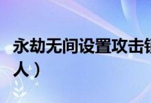 永劫无间设置攻击锁定（永劫无间怎么锁定敌人）