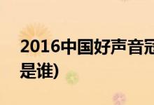 2016中国好声音冠军(2016中国好声音冠军是谁)