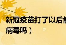 新冠疫苗打了以后能抵抗病毒吗（新冠疫苗是病毒吗）