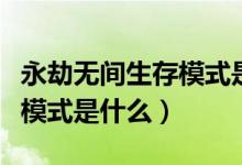 永劫无间生存模式是什么模式（永劫无间生存模式是什么）