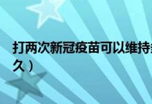 打两次新冠疫苗可以维持多久（打一次新冠疫苗可以维持多久）