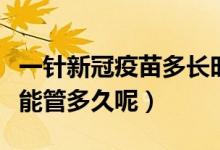 一针新冠疫苗多长时间有反应（一针新冠疫苗能管多久呢）