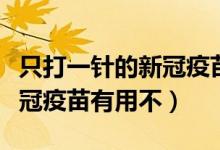 只打一针的新冠疫苗会起效吗（只打一针的新冠疫苗有用不）