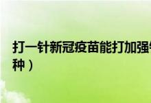 打一针新冠疫苗能打加强针吗（只打一针的新冠疫苗是哪一种）