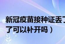 新冠疫苗接种证丢了用补吗（新冠疫苗证明丢了可以补开吗）