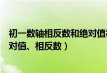 初一数轴相反数和绝对值视频讲解（怎样学好初一数轴、绝对值、相反数）
