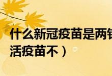 什么新冠疫苗是两针型（一针型新冠疫苗是灭活疫苗不）