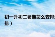 初一升初二暑期怎么安排地理生物（初一升初二暑期怎么安排）