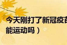 今天刚打了新冠疫苗能运动吗（打完新冠疫苗能运动吗）