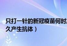 只打一针的新冠疫苗何时产生抗体（只打一针的新冠疫苗多久产生抗体）