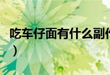 吃车仔面有什么副作用（吃车仔面有什么危害）