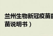 兰州生物新冠疫苗的说明书（兰州生物新冠疫苗说明书）