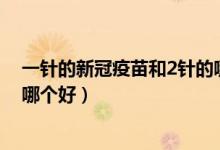一针的新冠疫苗和2针的哪个好（一针的新冠疫苗和两针的哪个好）