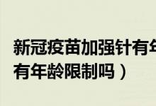 新冠疫苗加强针有年龄限制吗（一针新冠疫苗有年龄限制吗）
