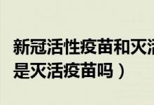新冠活性疫苗和灭活疫苗区别（一针新冠疫苗是灭活疫苗吗）