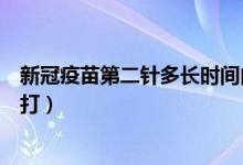 新冠疫苗第二针多长时间内得打（新冠疫苗第二针多长时间打）
