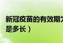 新冠疫苗的有效期为多少（新冠疫苗的有效期是多长）