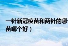 一针新冠疫苗和两针的哪个更安全（一针新冠疫苗和两针疫苗哪个好）