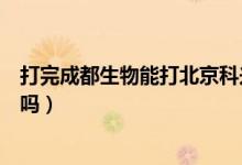 打完成都生物能打北京科兴吗（成都生物和北京科兴能混打吗）