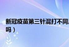 新冠疫苗第三针混打不同厂家（新冠疫苗两针必须同一厂家吗）