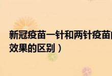 新冠疫苗一针和两针疫苗的区别（一针新冠疫苗和两针疫苗效果的区别）