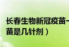 长春生物新冠疫苗一瓶几针（长春生物新冠疫苗是几针剂）