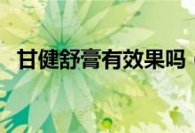 甘健舒膏有效果吗（甘健舒膏功效与作用）