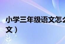 小学三年级语文怎么辅导（如何辅导三年级语文）