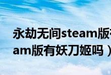 永劫无间steam版有妖刀姬吗（永劫无间steam版有妖刀姬吗）