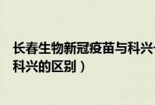 长春生物新冠疫苗与科兴一样吗（长春生物新冠疫苗和北京科兴的区别）