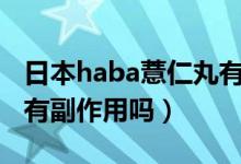 日本haba薏仁丸有什么副作用（pom薏仁丸有副作用吗）