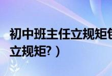 初中班主任立规矩包括哪些（初一班主任怎么立规矩?）