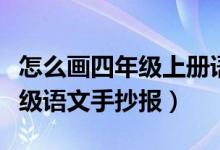 怎么画四年级上册语文的手抄报（怎么画四年级语文手抄报）