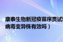 康泰生物新冠疫苗序贯试验进展（深圳康泰生物新冠疫苗对病毒变异株有效吗）