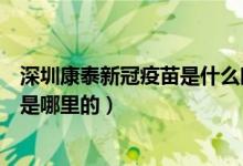 深圳康泰新冠疫苗是什么时候上市（深圳康泰生物新冠疫苗是哪里的）