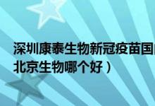 深圳康泰生物新冠疫苗国内排行（深圳康泰生物新冠疫苗和北京生物哪个好）