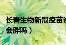 长春生物新冠疫苗说明书（长春生物新冠疫苗会胖吗）