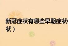 新冠症状有哪些早期症状体温多少（新冠症状有哪些早期症状）