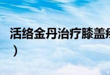 活络金丹治疗膝盖疼吗（活络金丹功效与作用）