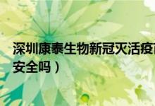 深圳康泰生物新冠灭活疫苗安全吗（深圳康泰生物新冠疫苗安全吗）