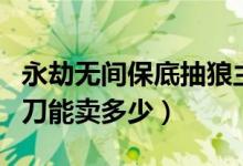 永劫无间保底抽狼主的概率（永劫无间狼主阔刀能卖多少）