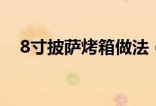 8寸披萨烤箱做法（8寸披萨够几个人吃）
