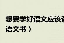 想要学好语文应该读哪些书（小学生如何学好语文书）