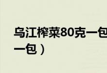 乌江榨菜80克一包多少钱(乌江榨菜多少钱一包)