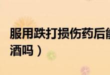 服用跌打损伤药后能喝酒吗（跌打损伤丸能喝酒吗）