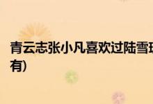 青云志张小凡喜欢过陆雪琪吗(青云志张小凡喜欢过陆雪琪没有)