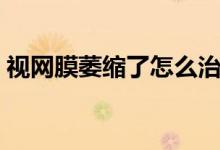 视网膜萎缩了怎么治疗（视网膜萎缩怎么办）